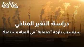 التغير المناخي سيتسبب بأزمة "حقيقية" في المياه مستقبلا