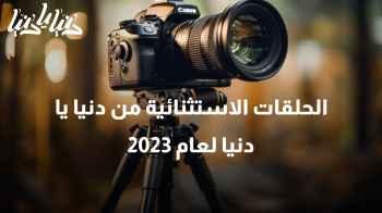 بالصوت والصورة، توثيق للحلقات الخاصة والاستثنائية من دنيا يا دنيا لعام 2023