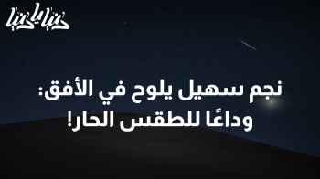 نجم سهيل يلوح في الأفق: وداعًا للحرّ، مرحبًا بالأجواء اللطيفة!