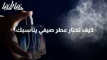 كيف تختار عطر صيفي يناسب شخصيتك ونمط حياتك؟