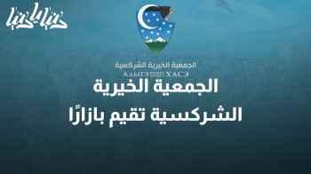 "الجمعية الخيرية الشركسية تُحيي بازارها السنوي لدعم الأهالي "