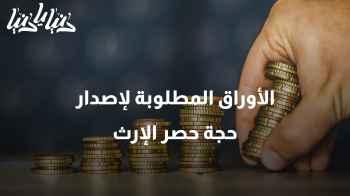 ما الأوراق المطلوبة لإصدار حجة حصر الإرث؟